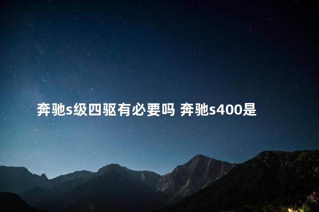 奔驰s级四驱有必要吗 奔驰s400是四驱吗